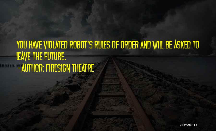 Firesign Theatre Quotes: You Have Violated Robot's Rules Of Order And Will Be Asked To Leave The Future.