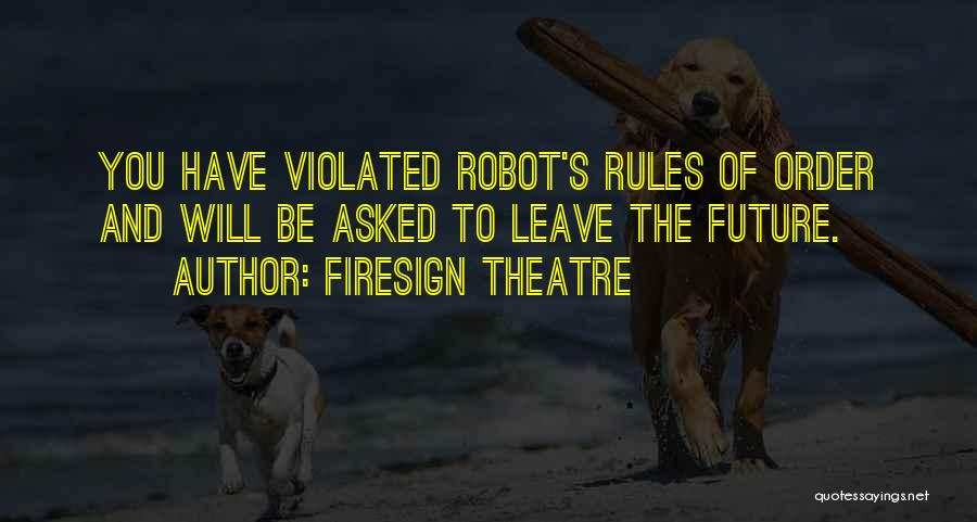 Firesign Theatre Quotes: You Have Violated Robot's Rules Of Order And Will Be Asked To Leave The Future.