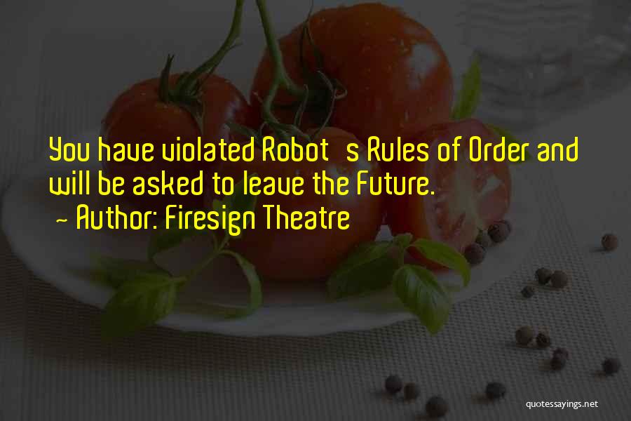 Firesign Theatre Quotes: You Have Violated Robot's Rules Of Order And Will Be Asked To Leave The Future.