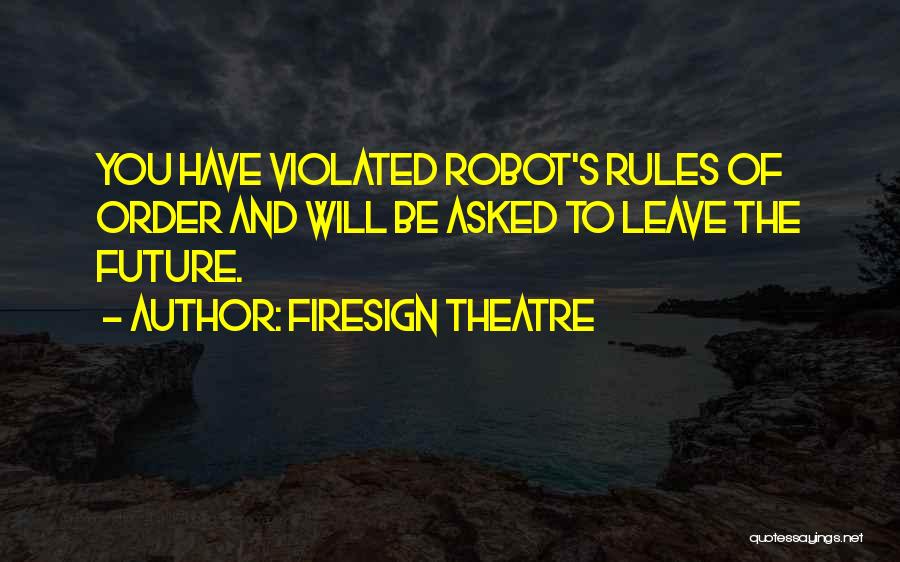 Firesign Theatre Quotes: You Have Violated Robot's Rules Of Order And Will Be Asked To Leave The Future.