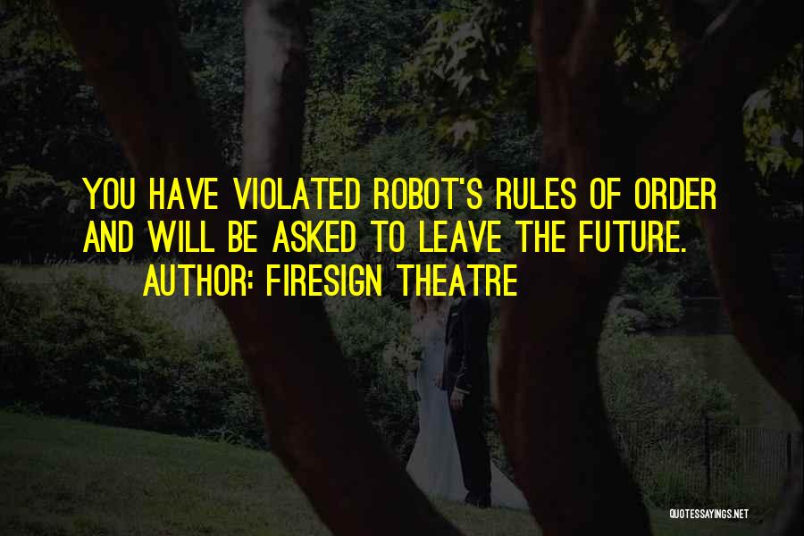 Firesign Theatre Quotes: You Have Violated Robot's Rules Of Order And Will Be Asked To Leave The Future.