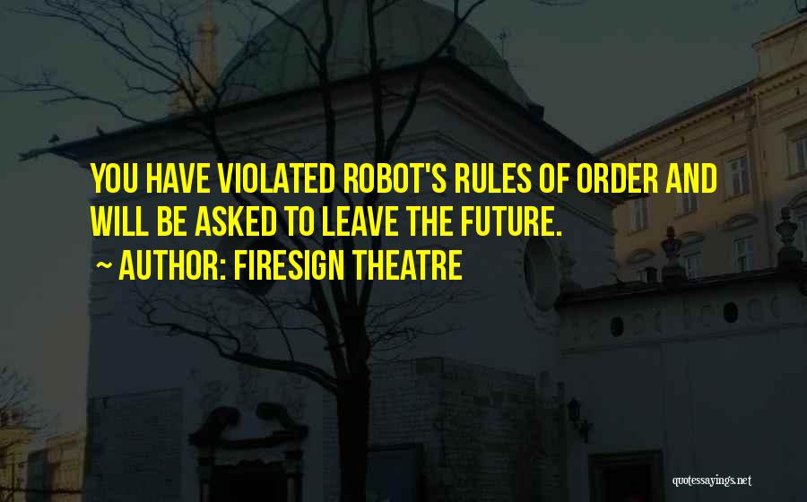 Firesign Theatre Quotes: You Have Violated Robot's Rules Of Order And Will Be Asked To Leave The Future.