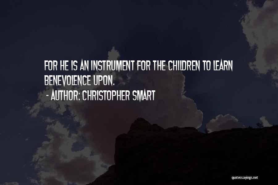 Christopher Smart Quotes: For He Is An Instrument For The Children To Learn Benevolence Upon.