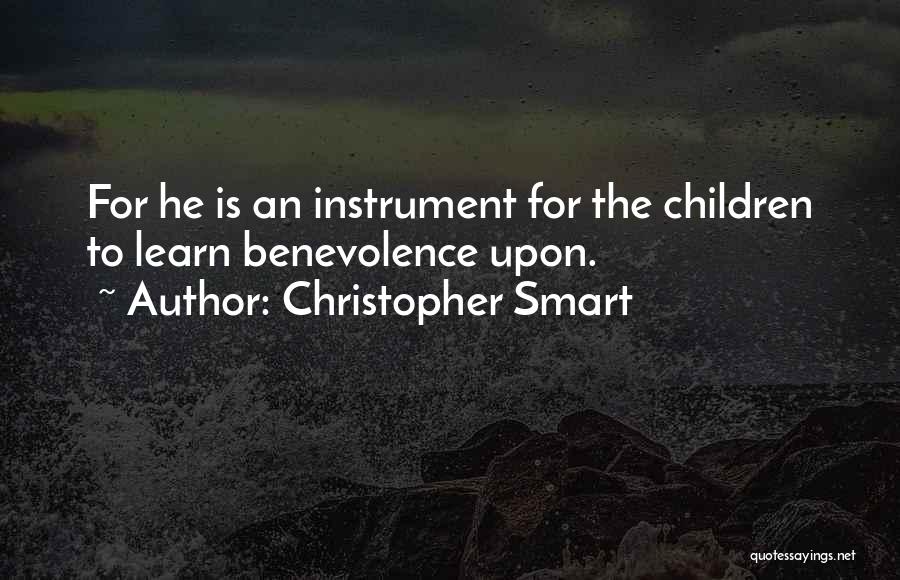 Christopher Smart Quotes: For He Is An Instrument For The Children To Learn Benevolence Upon.