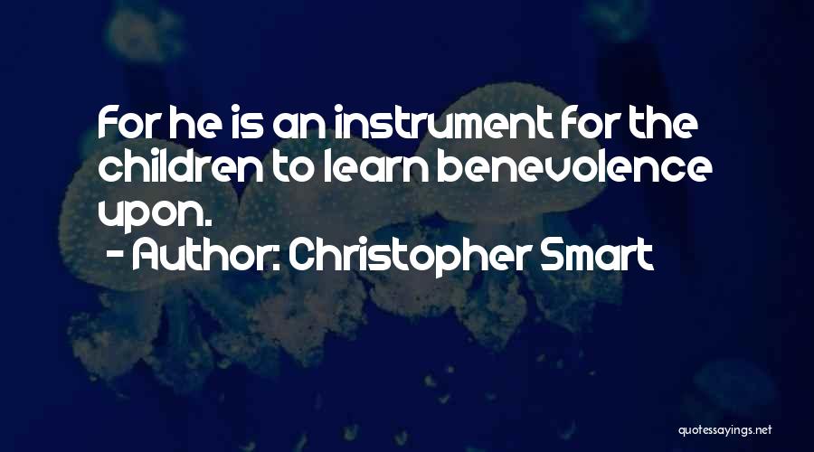 Christopher Smart Quotes: For He Is An Instrument For The Children To Learn Benevolence Upon.