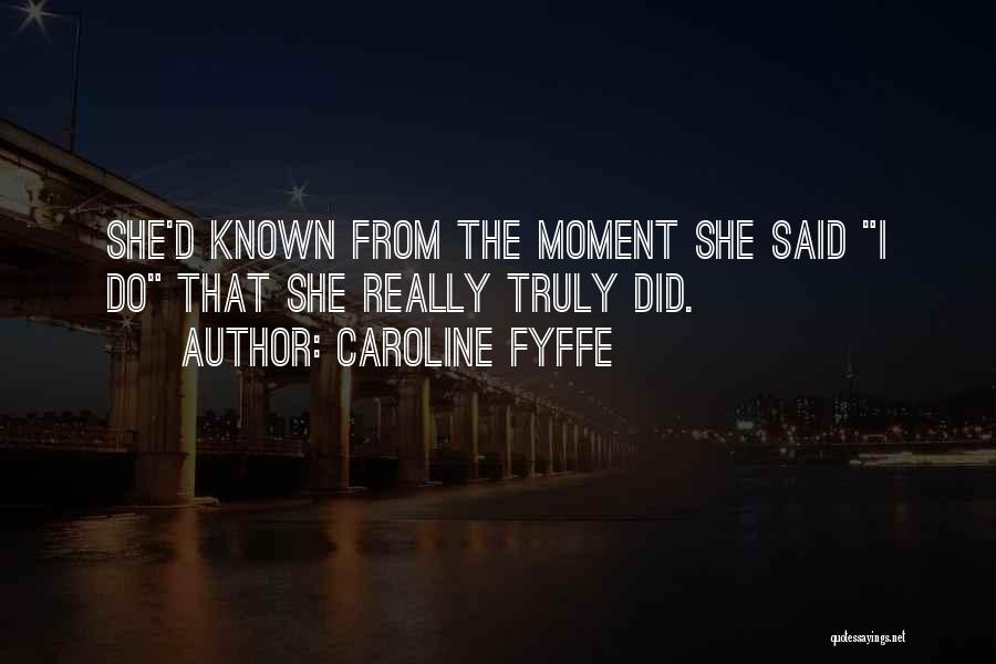 Caroline Fyffe Quotes: She'd Known From The Moment She Said I Do That She Really Truly Did.