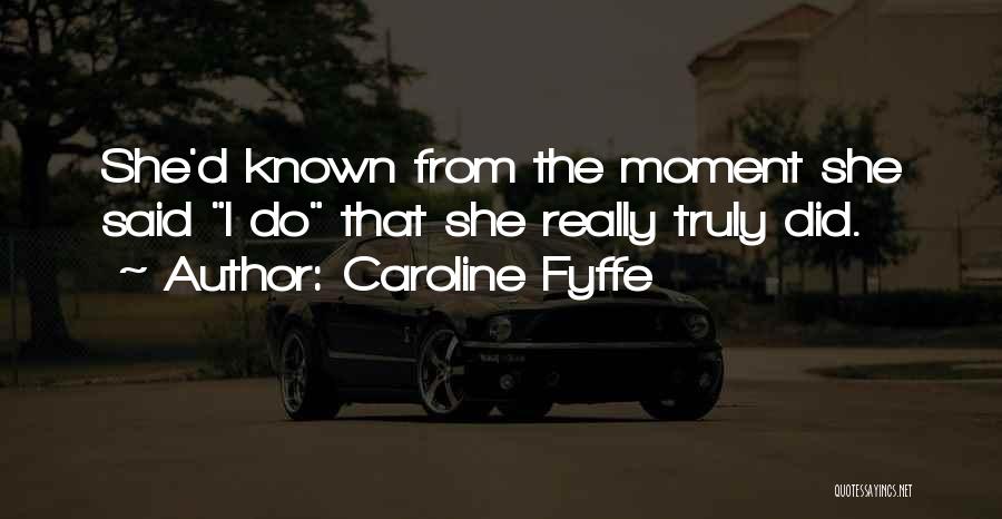 Caroline Fyffe Quotes: She'd Known From The Moment She Said I Do That She Really Truly Did.
