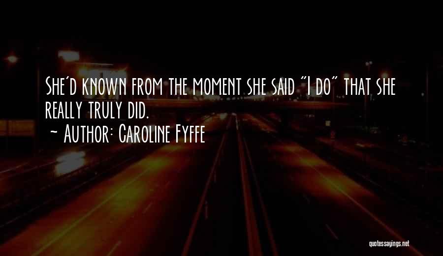 Caroline Fyffe Quotes: She'd Known From The Moment She Said I Do That She Really Truly Did.