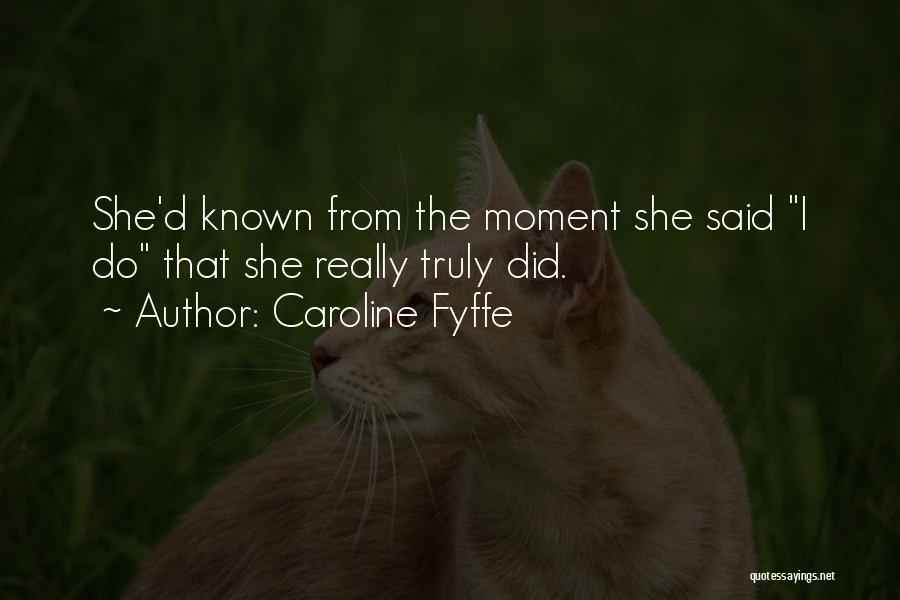 Caroline Fyffe Quotes: She'd Known From The Moment She Said I Do That She Really Truly Did.