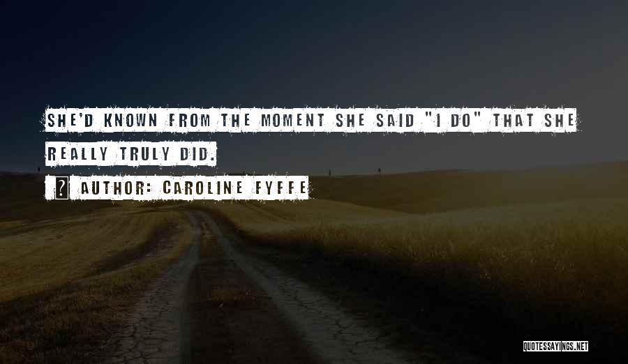 Caroline Fyffe Quotes: She'd Known From The Moment She Said I Do That She Really Truly Did.