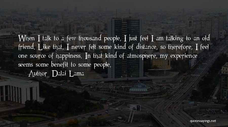 Dalai Lama Quotes: When I Talk To A Few Thousand People, I Just Feel I Am Talking To An Old Friend. Like That.