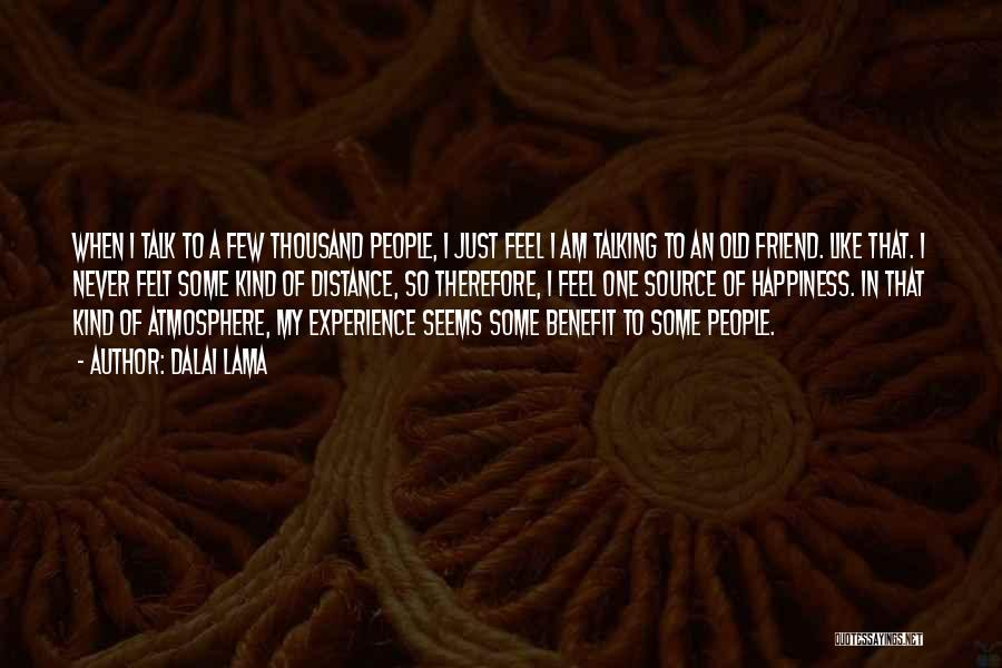 Dalai Lama Quotes: When I Talk To A Few Thousand People, I Just Feel I Am Talking To An Old Friend. Like That.