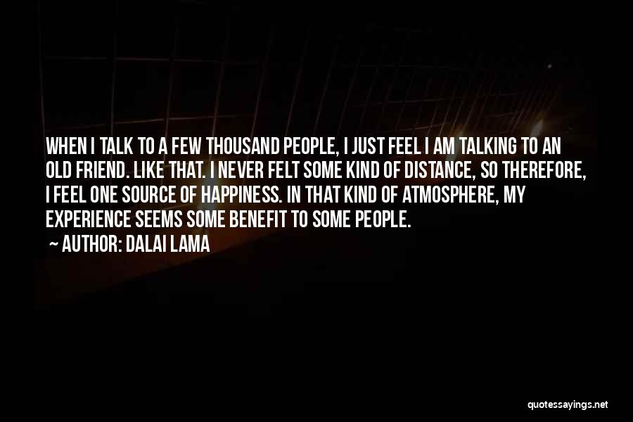 Dalai Lama Quotes: When I Talk To A Few Thousand People, I Just Feel I Am Talking To An Old Friend. Like That.