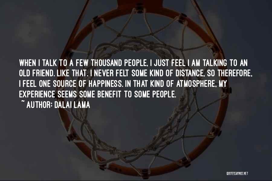 Dalai Lama Quotes: When I Talk To A Few Thousand People, I Just Feel I Am Talking To An Old Friend. Like That.