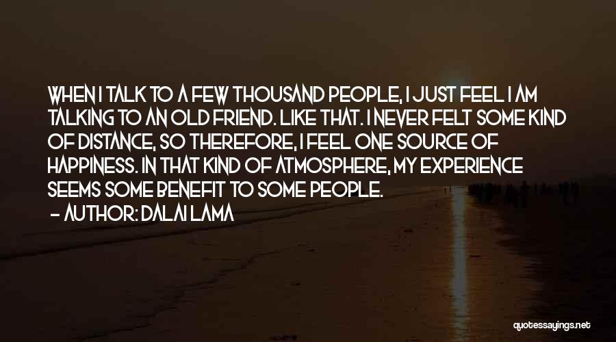 Dalai Lama Quotes: When I Talk To A Few Thousand People, I Just Feel I Am Talking To An Old Friend. Like That.