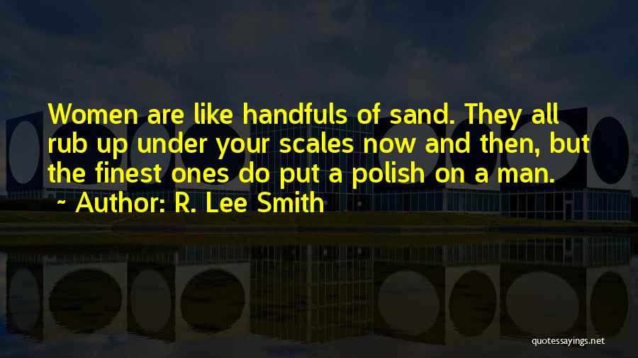 R. Lee Smith Quotes: Women Are Like Handfuls Of Sand. They All Rub Up Under Your Scales Now And Then, But The Finest Ones