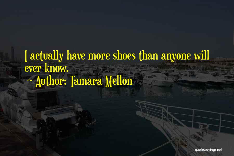 Tamara Mellon Quotes: I Actually Have More Shoes Than Anyone Will Ever Know.