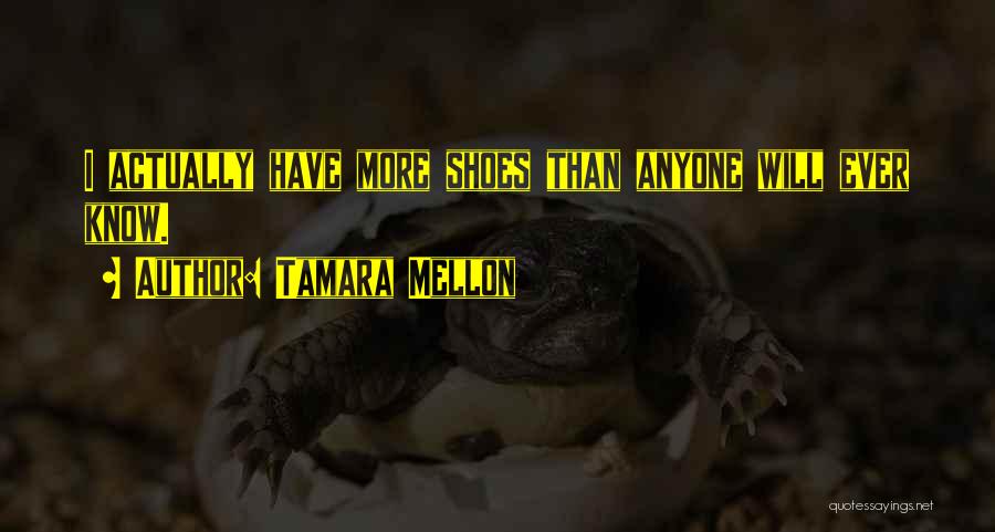 Tamara Mellon Quotes: I Actually Have More Shoes Than Anyone Will Ever Know.