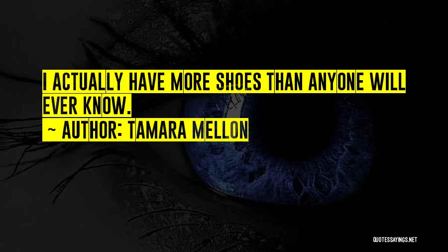 Tamara Mellon Quotes: I Actually Have More Shoes Than Anyone Will Ever Know.