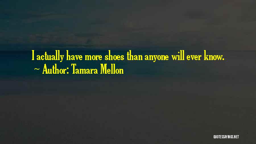 Tamara Mellon Quotes: I Actually Have More Shoes Than Anyone Will Ever Know.