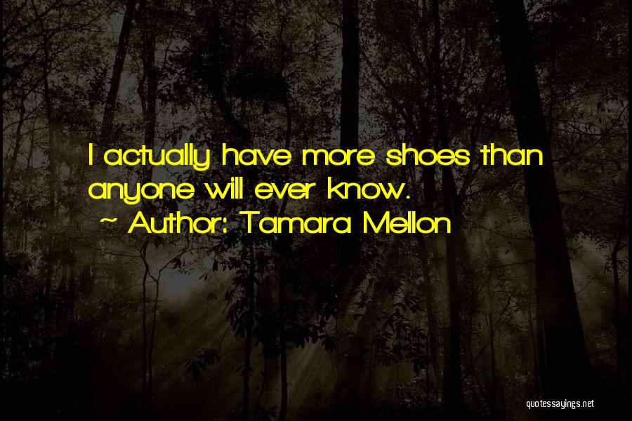 Tamara Mellon Quotes: I Actually Have More Shoes Than Anyone Will Ever Know.