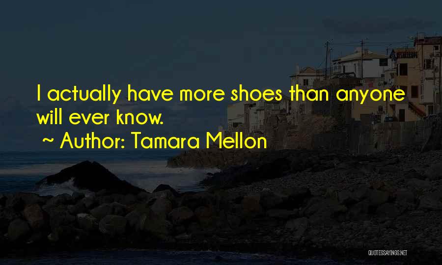 Tamara Mellon Quotes: I Actually Have More Shoes Than Anyone Will Ever Know.