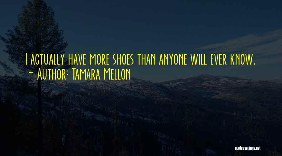 Tamara Mellon Quotes: I Actually Have More Shoes Than Anyone Will Ever Know.