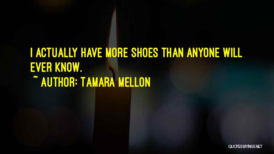 Tamara Mellon Quotes: I Actually Have More Shoes Than Anyone Will Ever Know.