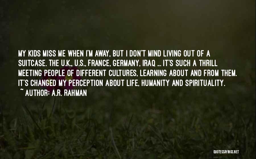 A.R. Rahman Quotes: My Kids Miss Me When I'm Away, But I Don't Mind Living Out Of A Suitcase. The U.k., U.s., France,