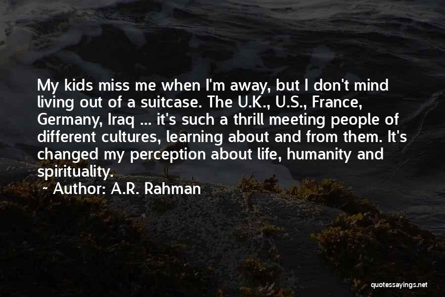 A.R. Rahman Quotes: My Kids Miss Me When I'm Away, But I Don't Mind Living Out Of A Suitcase. The U.k., U.s., France,