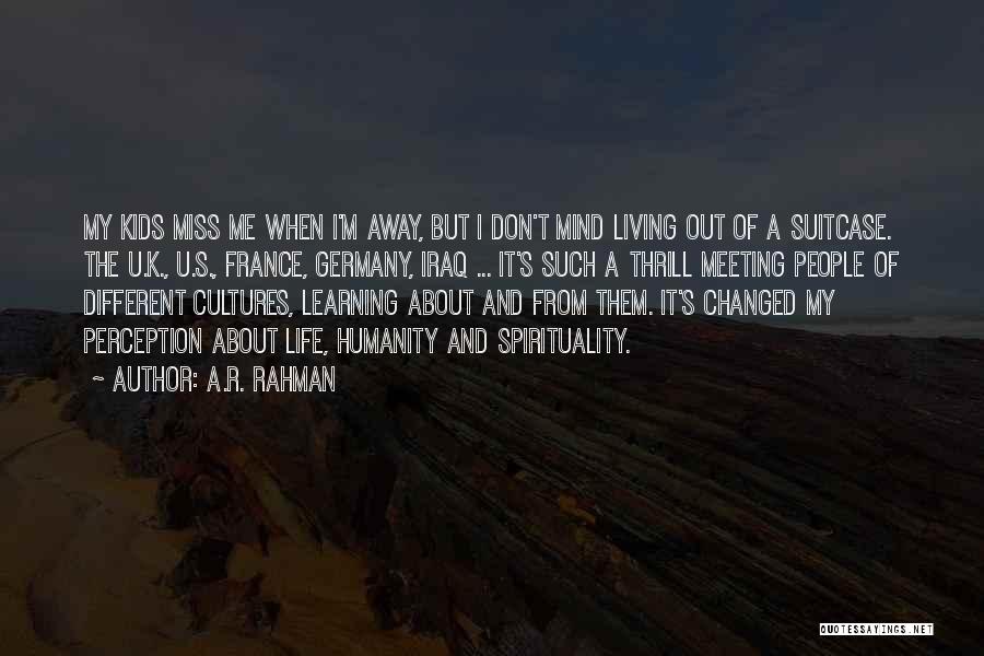 A.R. Rahman Quotes: My Kids Miss Me When I'm Away, But I Don't Mind Living Out Of A Suitcase. The U.k., U.s., France,