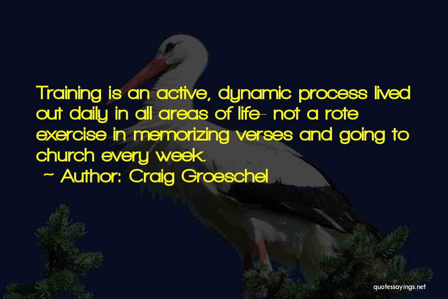 Craig Groeschel Quotes: Training Is An Active, Dynamic Process Lived Out Daily In All Areas Of Life- Not A Rote Exercise In Memorizing