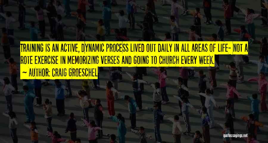 Craig Groeschel Quotes: Training Is An Active, Dynamic Process Lived Out Daily In All Areas Of Life- Not A Rote Exercise In Memorizing