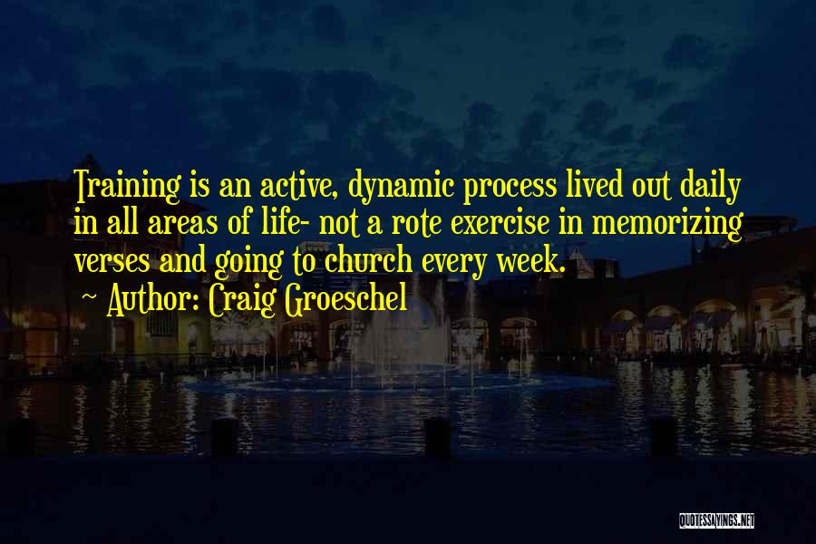 Craig Groeschel Quotes: Training Is An Active, Dynamic Process Lived Out Daily In All Areas Of Life- Not A Rote Exercise In Memorizing