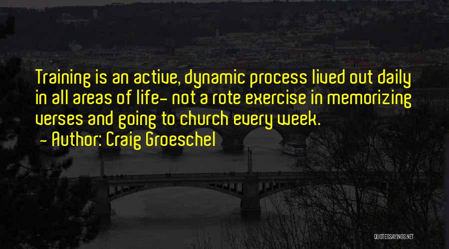 Craig Groeschel Quotes: Training Is An Active, Dynamic Process Lived Out Daily In All Areas Of Life- Not A Rote Exercise In Memorizing