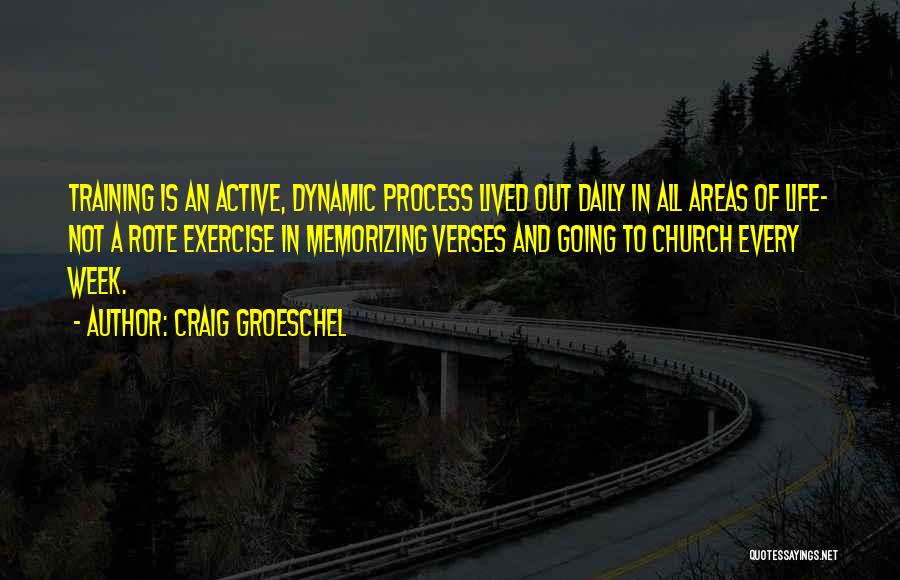 Craig Groeschel Quotes: Training Is An Active, Dynamic Process Lived Out Daily In All Areas Of Life- Not A Rote Exercise In Memorizing