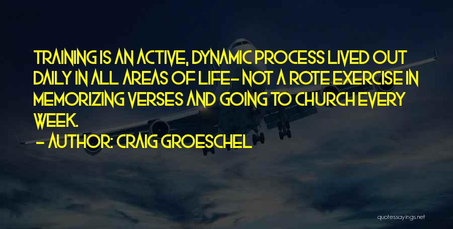 Craig Groeschel Quotes: Training Is An Active, Dynamic Process Lived Out Daily In All Areas Of Life- Not A Rote Exercise In Memorizing