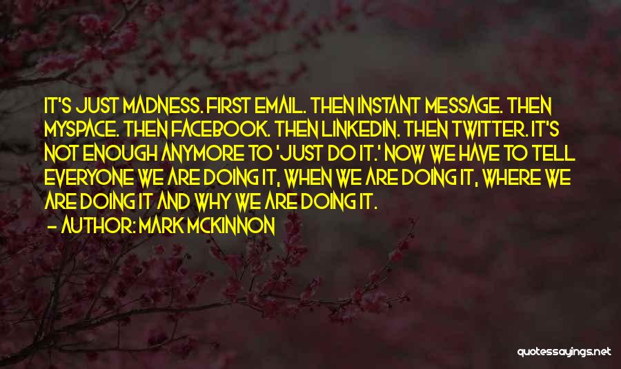 Mark McKinnon Quotes: It's Just Madness. First Email. Then Instant Message. Then Myspace. Then Facebook. Then Linkedin. Then Twitter. It's Not Enough Anymore