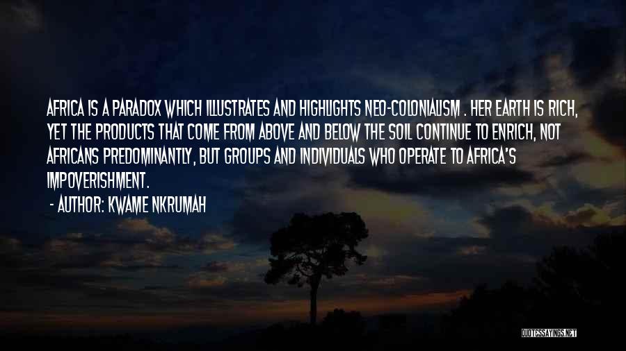 Kwame Nkrumah Quotes: Africa Is A Paradox Which Illustrates And Highlights Neo-colonialism . Her Earth Is Rich, Yet The Products That Come From