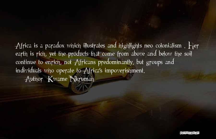 Kwame Nkrumah Quotes: Africa Is A Paradox Which Illustrates And Highlights Neo-colonialism . Her Earth Is Rich, Yet The Products That Come From