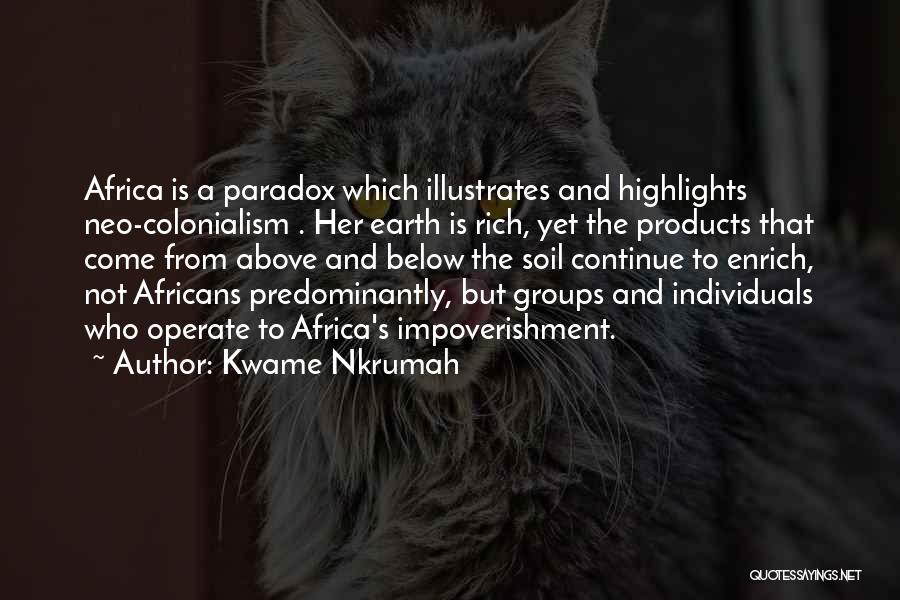 Kwame Nkrumah Quotes: Africa Is A Paradox Which Illustrates And Highlights Neo-colonialism . Her Earth Is Rich, Yet The Products That Come From