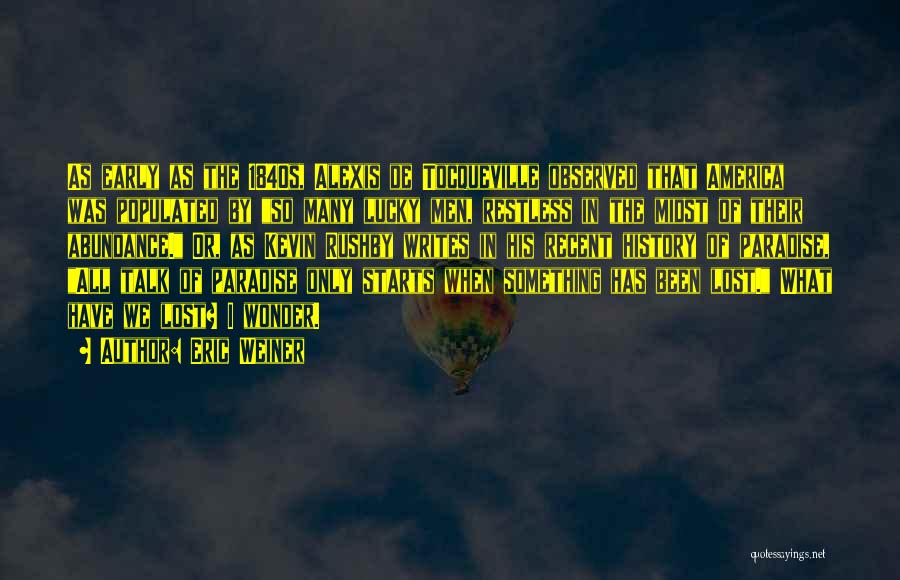 Eric Weiner Quotes: As Early As The 1840s, Alexis De Tocqueville Observed That America Was Populated By So Many Lucky Men, Restless In