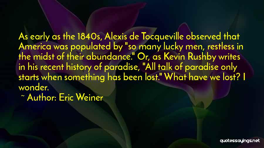 Eric Weiner Quotes: As Early As The 1840s, Alexis De Tocqueville Observed That America Was Populated By So Many Lucky Men, Restless In