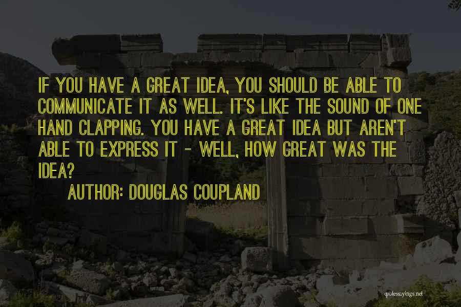 Douglas Coupland Quotes: If You Have A Great Idea, You Should Be Able To Communicate It As Well. It's Like The Sound Of