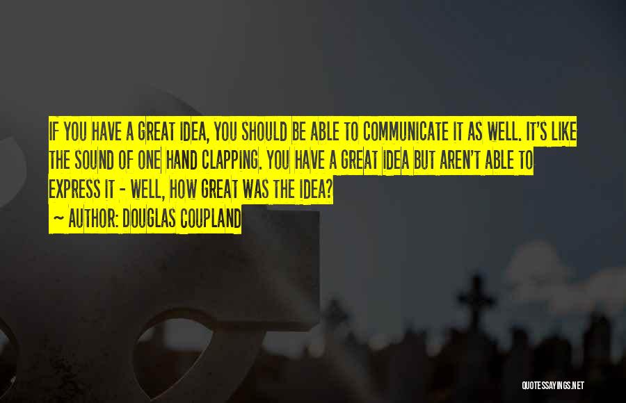 Douglas Coupland Quotes: If You Have A Great Idea, You Should Be Able To Communicate It As Well. It's Like The Sound Of