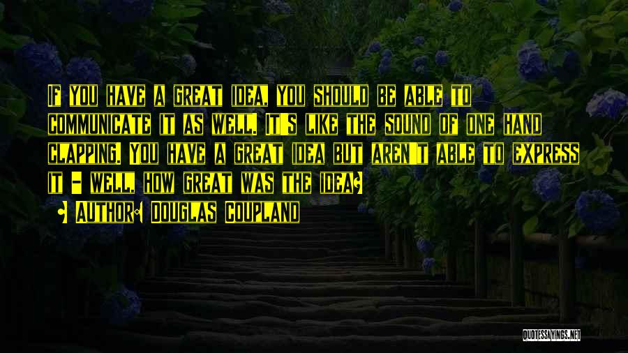 Douglas Coupland Quotes: If You Have A Great Idea, You Should Be Able To Communicate It As Well. It's Like The Sound Of