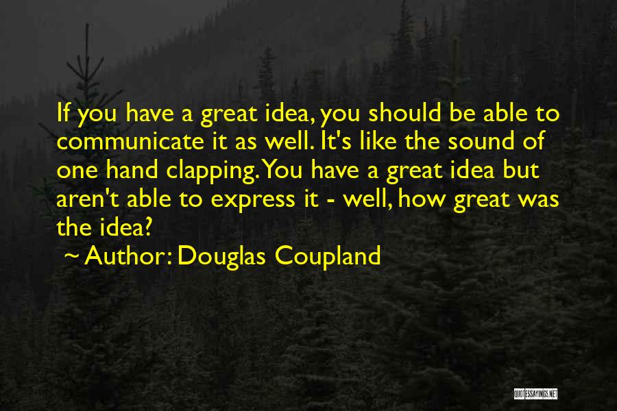 Douglas Coupland Quotes: If You Have A Great Idea, You Should Be Able To Communicate It As Well. It's Like The Sound Of