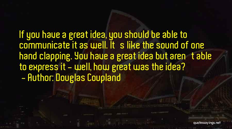 Douglas Coupland Quotes: If You Have A Great Idea, You Should Be Able To Communicate It As Well. It's Like The Sound Of