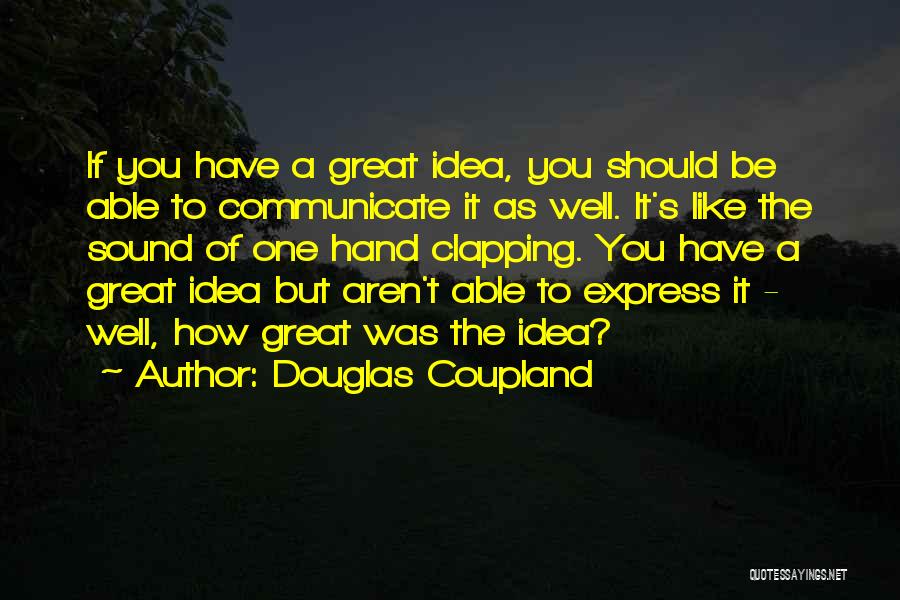 Douglas Coupland Quotes: If You Have A Great Idea, You Should Be Able To Communicate It As Well. It's Like The Sound Of