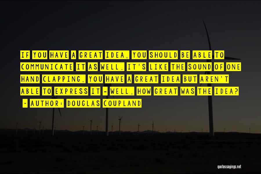 Douglas Coupland Quotes: If You Have A Great Idea, You Should Be Able To Communicate It As Well. It's Like The Sound Of